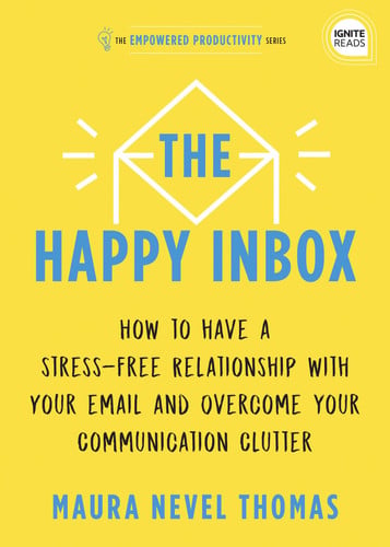 The Happy Inbox: How to Have a Stress-Free Relationship with Your Email and Overcome Your Communication Clutter (Empowered Productivity, 3)