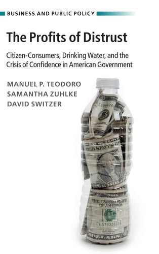 The Profits of Distrust: Citizen-Consumers, Drinking Water, and the Crisis of Confidence in American Government (Business and Public Policy)