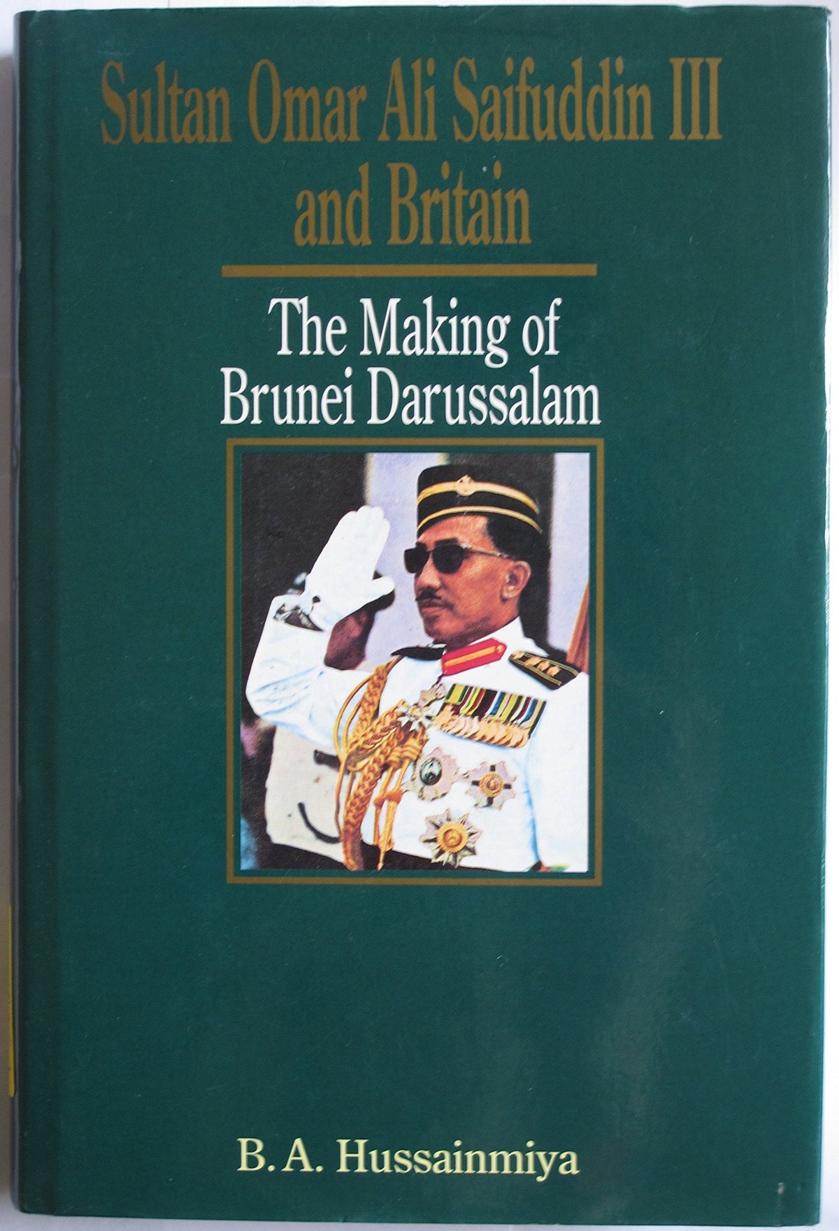 Sultan Omar Ali Saifuddin III and Britain: The Making of Brunei Darussalam