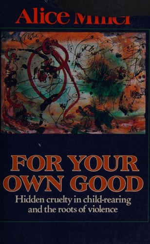 For Your Own Good: Hidden Cruelty in Child-Rearing and the Roots of Violence