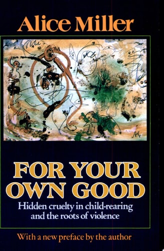 For Your Own Good: Hidden Cruelty in Child-Rearing and the Roots of Violence