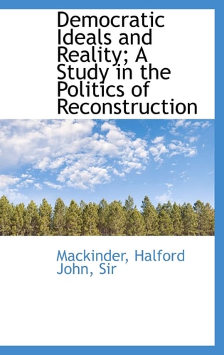 Democratic Ideals and Reality; A Study in the Politics of Reconstruction (Bibliolife Reproduction Series)
