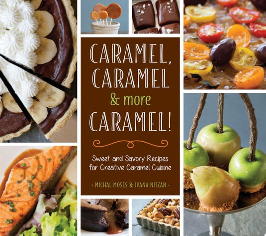 Caramel, Caramel & More Caramel!: Sweet and Savory Recipes for Creative Caramel Cuisine