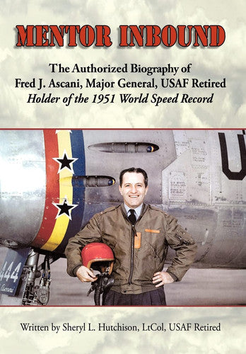 Mentor Inbound: The Authorized Biography of Fred J. Ascani, Major General, USAF Retired: Holder of the 1951 World Speed Record
