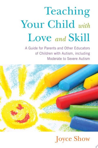 Teaching Your Child with Love and Skill: A Guide for Parents and Other Educators of Children With Autism, Including Moderate to Severe Autism