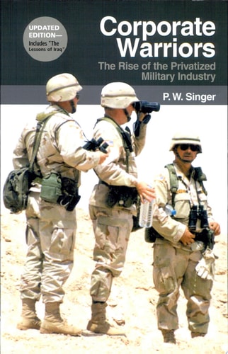Corporate Warriors: The Rise of the Privatized Military Industry