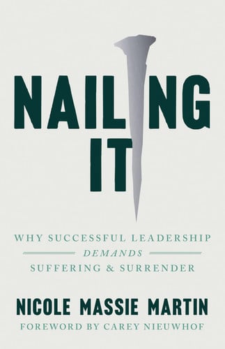 Nailing It: Why Successful Leadership Demands Suffering and Surrender