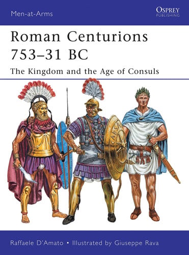 Roman Centurions 753–31 BC: The Kingdom and the Age of Consuls (Men-at-Arms, 470)