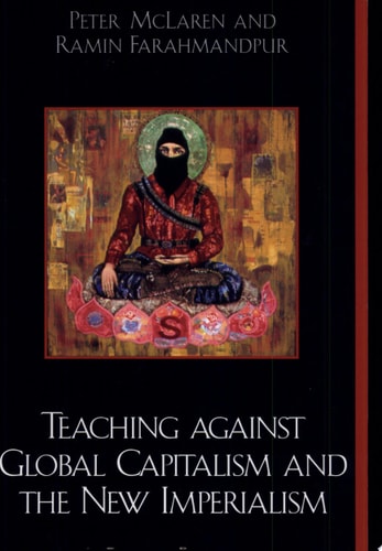 Teaching against Global Capitalism and the New Imperialism: A Critical Pedagogy