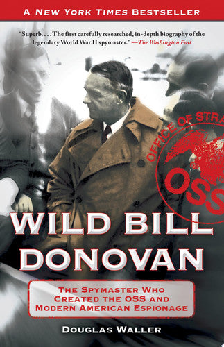 Wild Bill Donovan: The Spymaster Who Created the OSS and Modern American Espionage