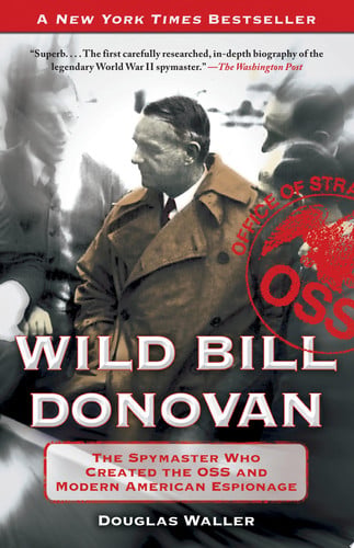 Wild Bill Donovan: The Spymaster Who Created the OSS and Modern American Espionage