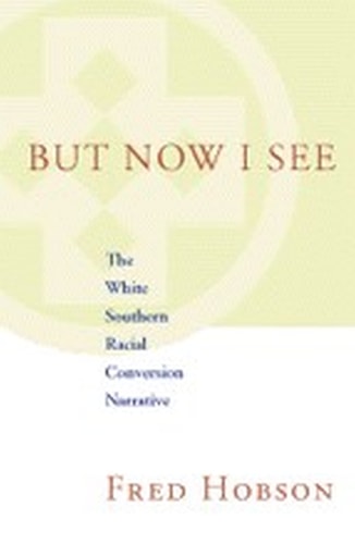 But Now I See: The White Southern Racial Conversion Narrative (Walter Lynwood Fleming Lectures in Southern History)