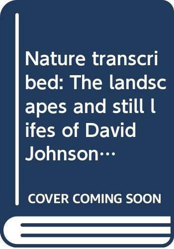 Nature transcribed: The landscapes and still lifes of David Johnson (1827-1908) : an exhibition