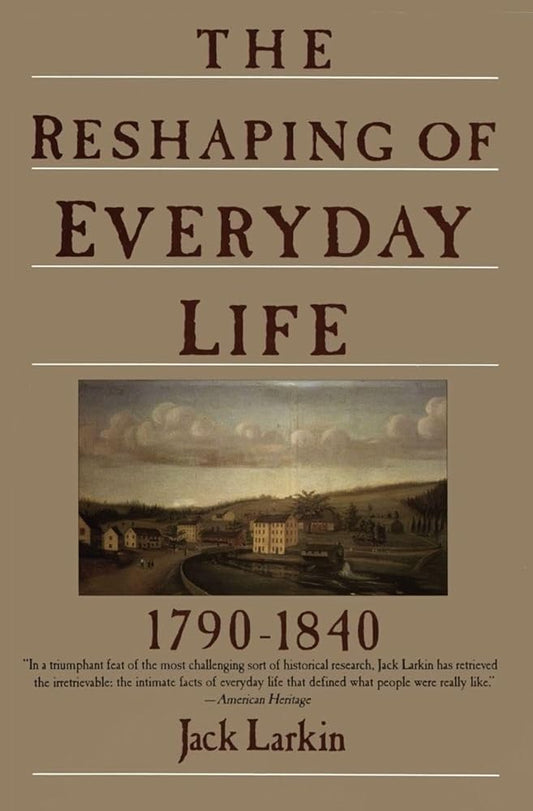 The Reshaping of Everyday Life: 1790-1840 – An Essential History of How Ordinary Americans Lived, Worked, and Built Their World (Everyday Life in America) cover image