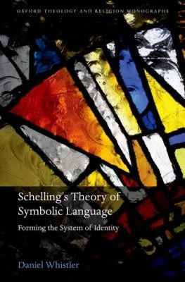 Schelling's Theory of Symbolic Language: Forming the System of Identity (Oxford Theology and Religion Monographs) cover