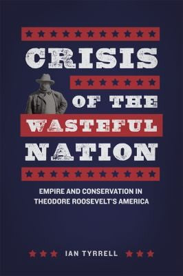 Crisis of the Wasteful Nation: Empire and Conservation in Theodore Roosevelt's America cover