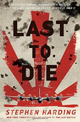 Last to Die: A Defeated Empire, a Forgotten Mission, and the Last American Killed in World War II cover
