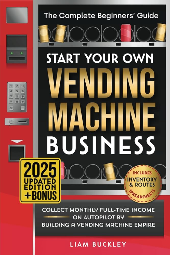 Start Your Own Vending Machine Business: Collect Monthly Full-Time Income on Autopilot by Building a Vending Machine Empire | The Complete Beginners’ Guide | Includes Inventory & Routes Spreadsheets cover image