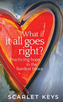 What If It All Goes Right?: Practicing Hope in the Hardest Times cover