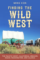 Finding the Wild West: The Pacific West: California, Oregon, Idaho, Washington, and Alaska cover