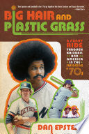 Big Hair and Plastic Grass: A Funky Ride Through Baseball and America in the Swinging '70s cover
