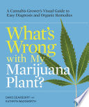 What's Wrong with My Marijuana Plant?: A Cannabis Grower's Visual Guide to Easy Diagnosis and Organic Remedies cover