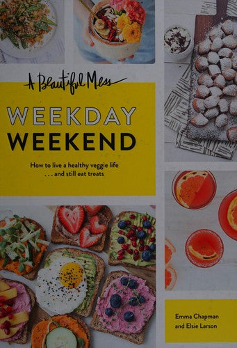 A Beautiful Mess Weekday Weekend: How to live a healthy veggie life . . . and still eat treats cover