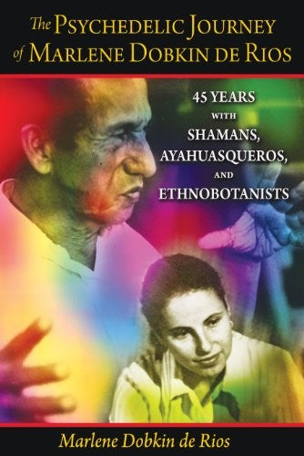 The Psychedelic Journey of Marlene Dobkin de Rios: 45 Years with Shamans, Ayahuasqueros, and Ethnobotanists cover