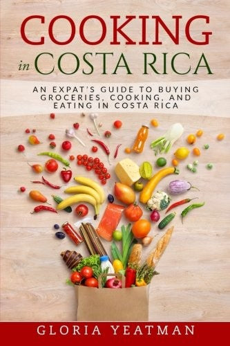 Cooking in Costa Rica: An Expat's Guide to Buying Groceries, Cooking, and Eating in Costa Rica cover