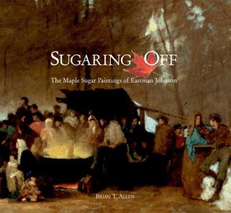 Sugaring Off: The Maple Sugar Paintings of Eastman Johnson (Clark Art Institute S) cover