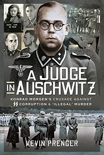A Judge in Auschwitz: Konrad Morgen's Crusade Against SS Corruption & 'Illegal' Murder cover