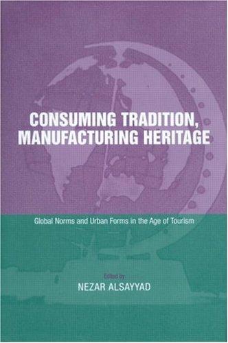 Consuming Tradition, Manufacturing Heritage: Global Norms and Urban Forms in the Age of Tourism cover