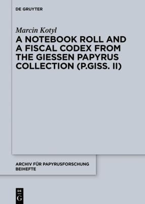 A Notebook Roll and a Fiscal Codex from the Giessen Papyrus Collection (P.Giss. II) (Archiv für Papyrusforschung und verwandte Gebiete – Beihefte, 39) cover