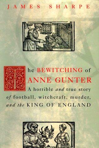 The Bewitching of Anne Gunter: A Horrible and True Story of Deception, Witchcraft, Murder, and the King of England cover