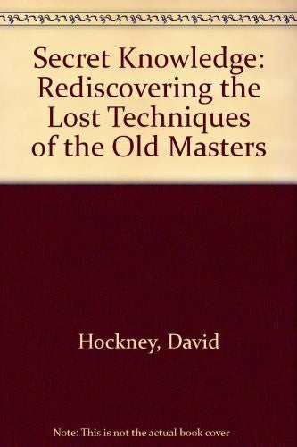 Secret Knowledge: Rediscovering the Lost Techniques of the Old Masters cover