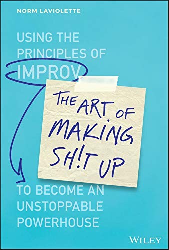 The Art of Making Sh!t Up: Using the Principles of Improv to Become an Unstoppable Powerhouse cover