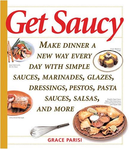 Get Saucy: Make Dinner A New Way Every Day With Simple Sauces, Marinades, Dressings, Glazes, Pestos, Pasta Sauces, Salsas, And More cover